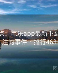 数据盘点：芭乐app最新下载最受关注的事件 · 排行463