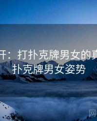 谜团解开：打扑克牌男女的真相，打扑克牌男女姿势