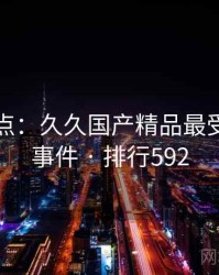 数据盘点：久久国产精品最受关注的事件 · 排行592