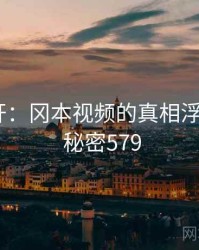 谜团解开：冈本视频的真相浮出水面 · 秘密579