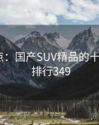 全面盘点：国产SUV精品的十个秘密 · 排行349