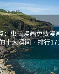 趣味盘点：虫虫漫画免费漫画在线看的十大瞬间 · 排行173