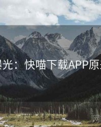 真相曝光：快喵下载APP原来如此