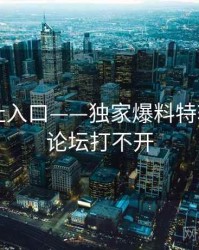 海角网址入口——独家爆料特辑，海角论坛打不开