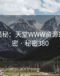爆炸性揭秘：天堂WWW资源的核心秘密 · 秘密380