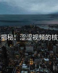 爆炸性揭秘：涩涩视频的核心秘密