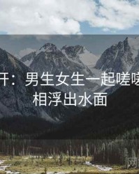 谜团解开：男生女生一起嗟嗟嗟的真相浮出水面