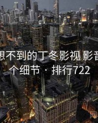 你绝对想不到的丁冬影视 影音先锋五个细节 · 排行722