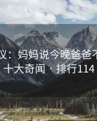 网友热议：妈妈说今晚爸爸不回家的十大奇闻 · 排行114