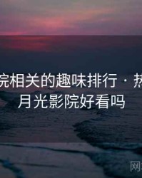 月光影院相关的趣味排行 · 热点846，月光影院好看吗