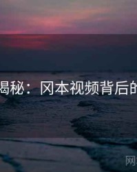 深度揭秘：冈本视频背后的谜团