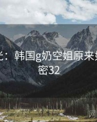 真相曝光：韩国g奶空姐原来如此 · 秘密32