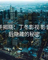 真相终于揭晓：丁冬影视 影音先锋背后隐藏的秘密