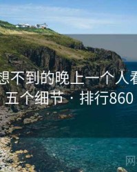 你绝对想不到的晚上一个人看的APP五个细节 · 排行860