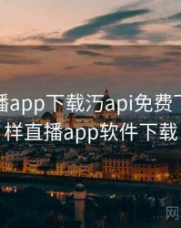 花样直播app下载汅api免费下载，花样直播app软件下载