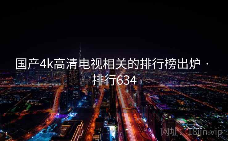 国产4k高清电视相关的排行榜出炉 · 排行634