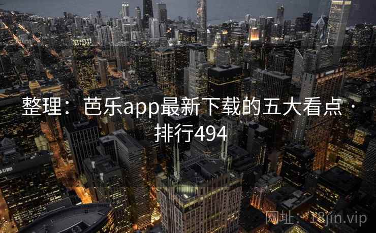 整理:芭乐app最新下载的五大看点 · 排行494 整理:芭乐app最新下载的五大看点 · 排行494