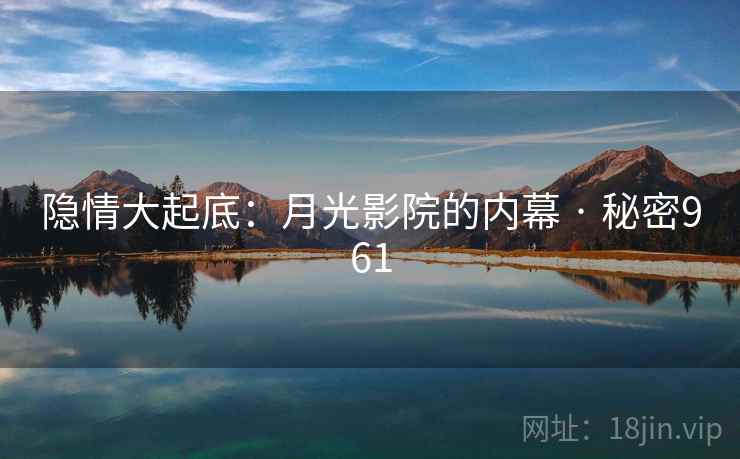 隐情大起底:月光影院的内幕 · 秘密961 隐情大起底:月光影院的内幕 · 秘密961