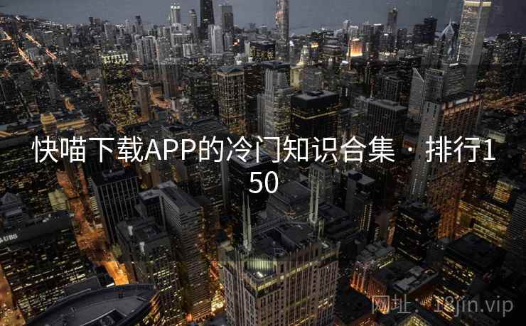 快喵下载APP的冷门知识合集 · 排行150
