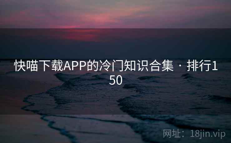 快喵下载APP的冷门知识合集 · 排行150