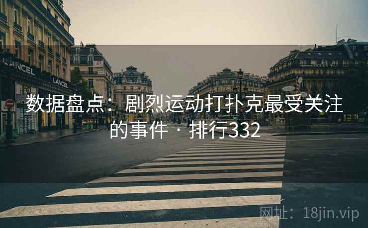 数据盘点：剧烈运动打扑克最受关注的事件 · 排行332