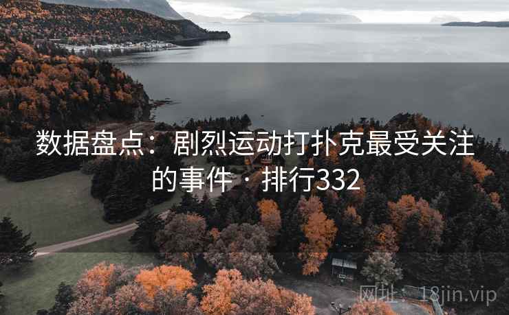 数据盘点：剧烈运动打扑克最受关注的事件 · 排行332