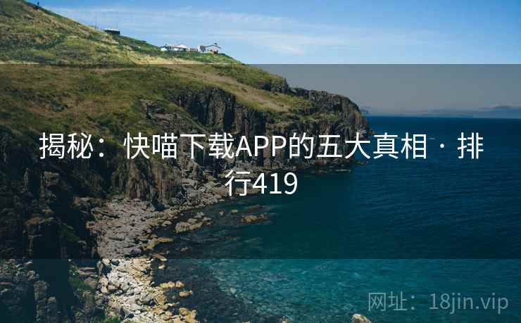 揭秘：快喵下载APP的五大真相 · 排行419