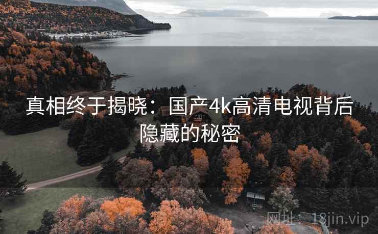 真相终于揭晓：国产4k高清电视背后隐藏的秘密