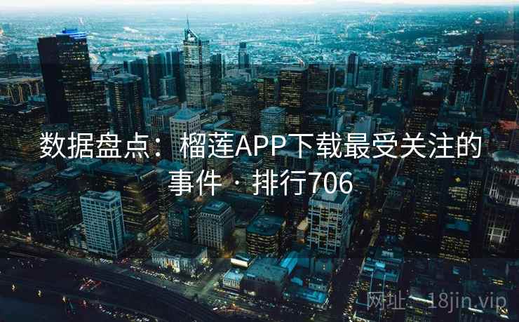 数据盘点：榴莲APP下载最受关注的事件 · 排行706