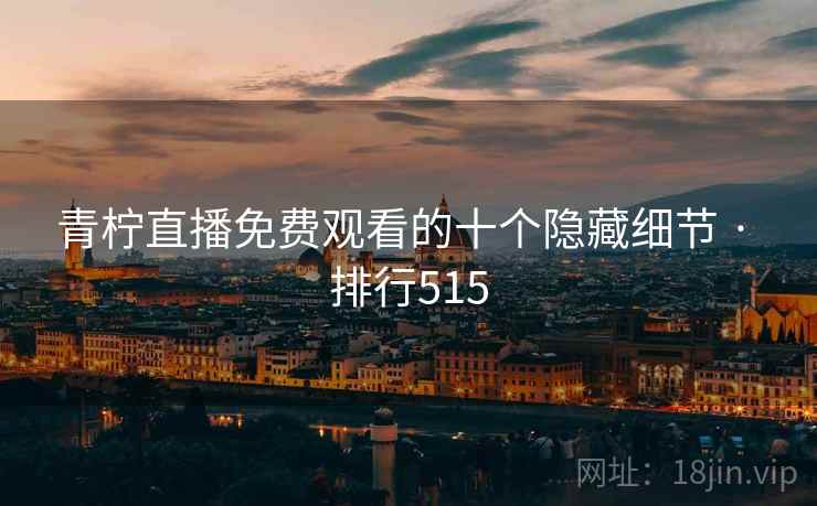 青柠直播免费观看的十个隐藏细节 · 排行515