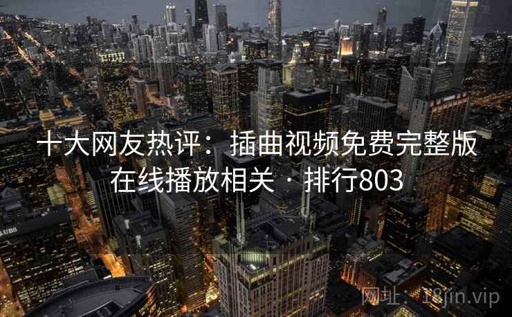 十大网友热评：插曲视频免费完整版在线播放相关 · 排行803