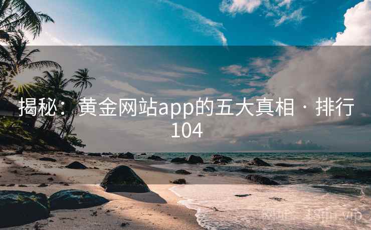 揭秘：黄金网站app的五大真相 · 排行104