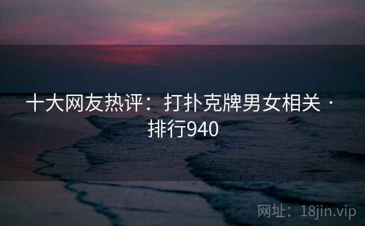 十大网友热评：打扑克牌男女相关 · 排行940