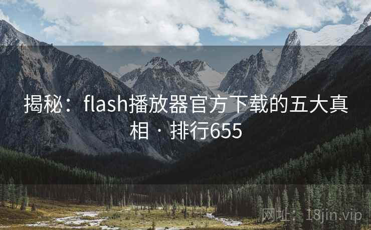 揭秘：flash播放器官方下载的五大真相 · 排行655