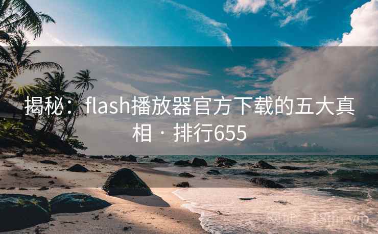 揭秘：flash播放器官方下载的五大真相 · 排行655