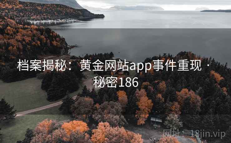 档案揭秘：黄金网站app事件重现 · 秘密186