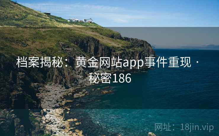 档案揭秘：黄金网站app事件重现 · 秘密186