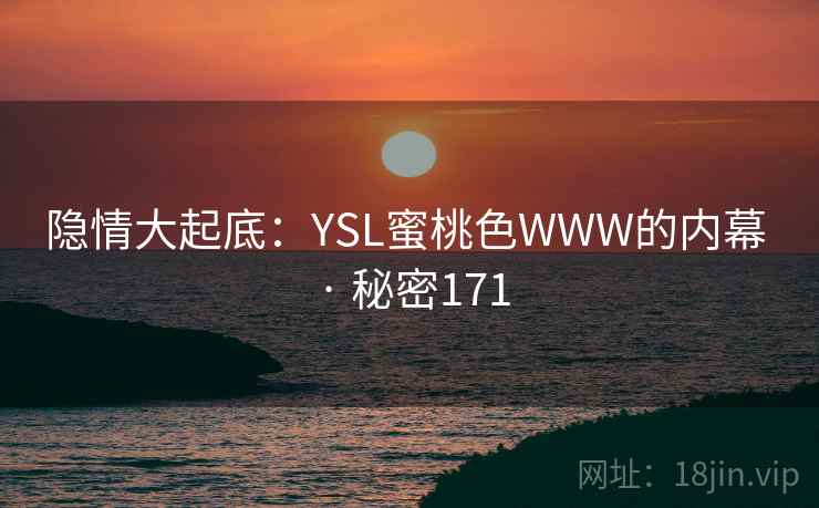 隐情大起底：YSL蜜桃色WWW的内幕 · 秘密171