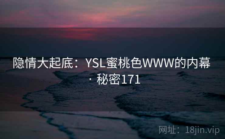 隐情大起底：YSL蜜桃色WWW的内幕 · 秘密171