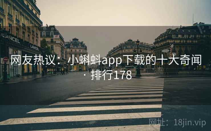 网友热议：小蝌蚪app下载的十大奇闻 · 排行178