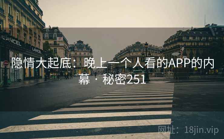 隐情大起底：晚上一个人看的APP的内幕 · 秘密251