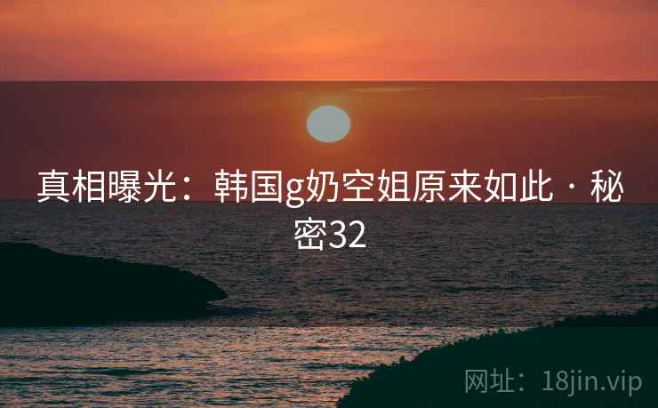 真相曝光：韩国g奶空姐原来如此 · 秘密32