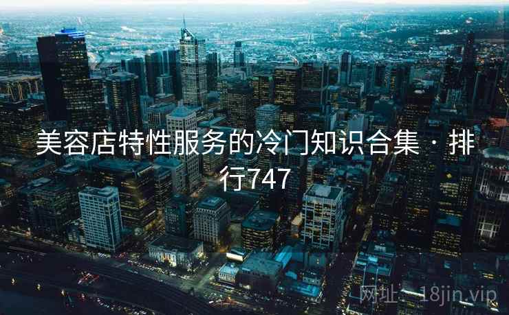 美容店特性服务的冷门知识合集 · 排行747