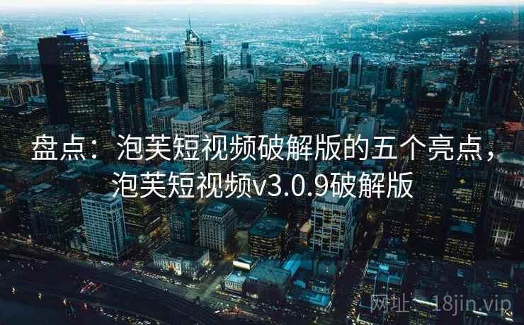 盘点：泡芙短视频破解版的五个亮点，泡芙短视频v3.0.9破解版