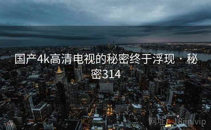 国产4k高清电视的秘密终于浮现 · 秘密314