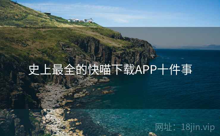 史上最全的快喵下载APP十件事 史上最全的快喵下载APP十件事
