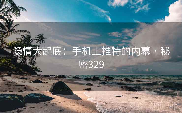 隐情大起底：手机上推特的内幕 · 秘密329