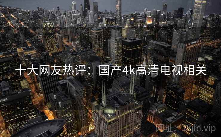 十大网友热评：国产4k高清电视相关