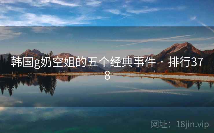 韩国g奶空姐的五个经典事件 · 排行378