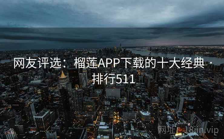 网友评选:榴莲APP下载的十大经典 · 排行511 网友评选:榴莲APP下载的十大经典 · 排行511